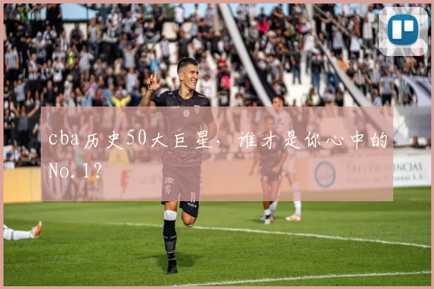 cba历史50大巨星，谁才是你心中的No.1？