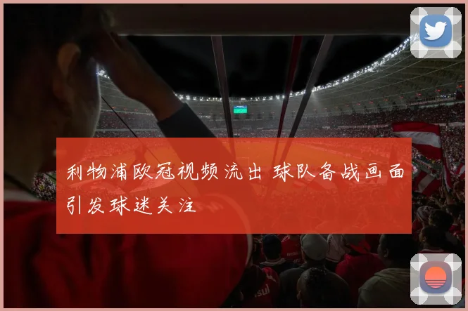 利物浦欧冠视频流出 球队备战画面引发球迷关注
