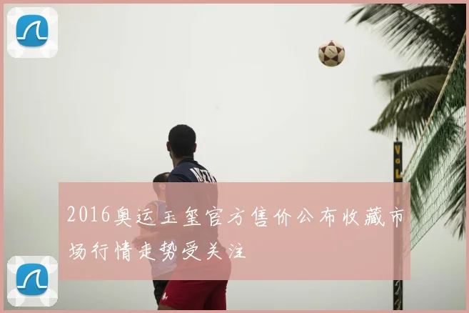2016奥运玉玺官方售价公布收藏市场行情走势受关注