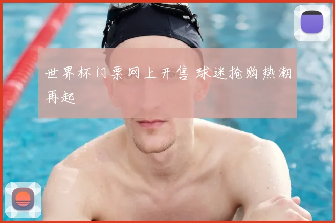 世界杯门票网上开售 球迷抢购热潮再起