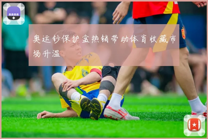 奥运钞保护盒热销带动体育收藏市场升温