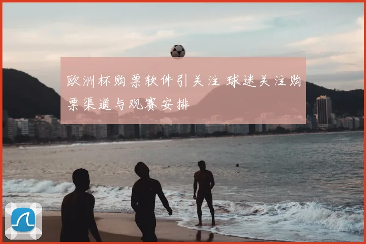 欧洲杯购票软件引关注 球迷关注购票渠道与观赛安排