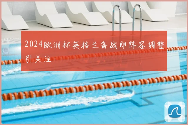2024欧洲杯英格兰备战即阵容调整引关注