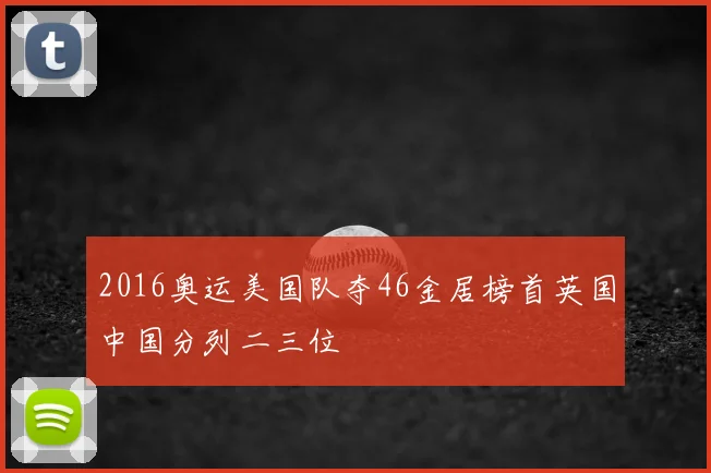 2016奥运美国队夺46金居榜首英国中国分列二三位