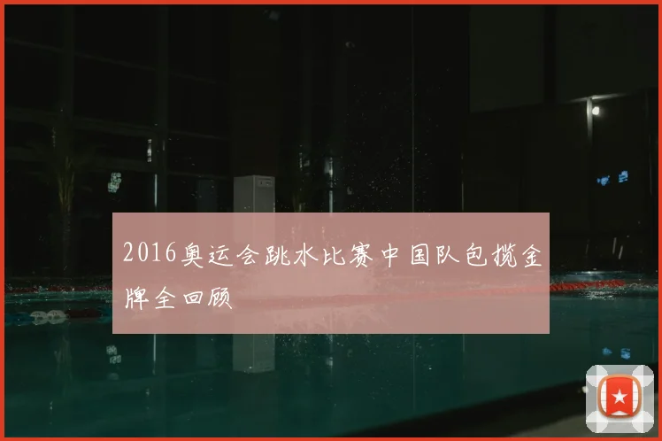 2016奥运会跳水比赛中国队包揽金牌全回顾