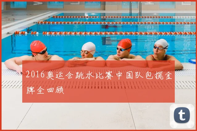 2016奥运会跳水比赛中国队包揽金牌全回顾