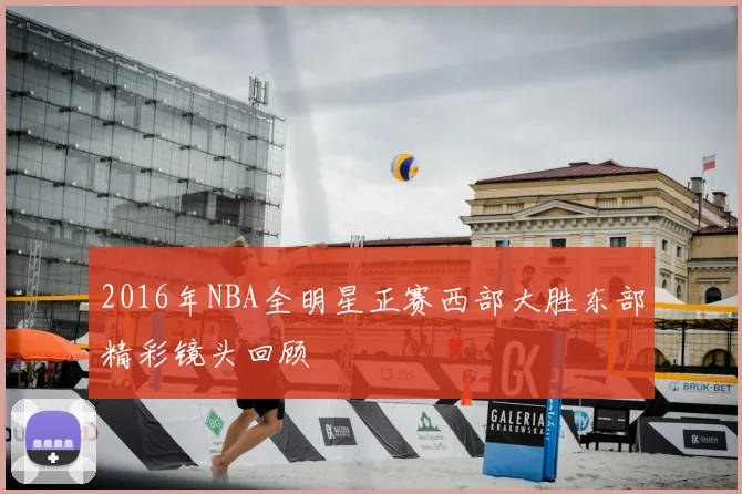 2016年NBA全明星正赛西部大胜东部精彩镜头回顾